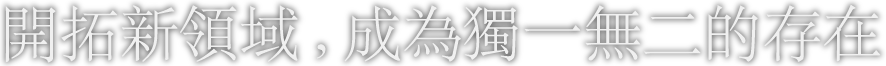 開拓新領域,成為獨一無二的存在 開拓新領域,成為獨一無二的存在
