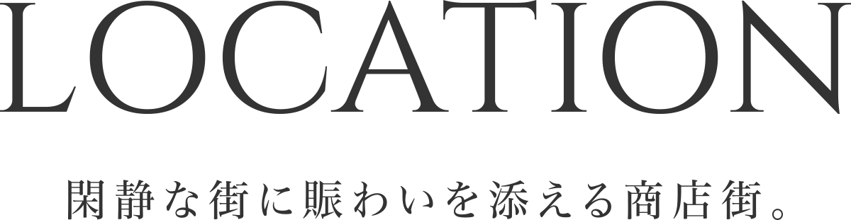 LOCATION 閑静な街に賑わいを添える商店街。