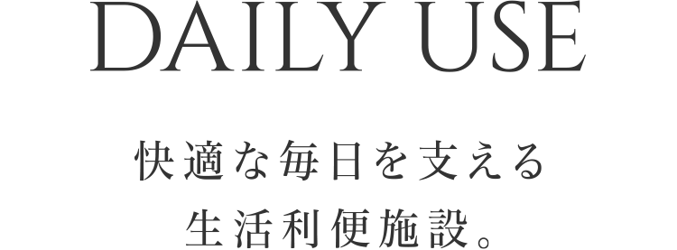 DAILY USE 快適な毎日を支える生活利便施設。