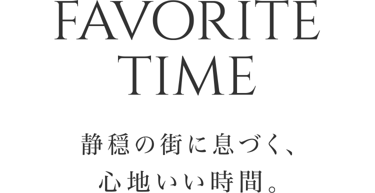 FAVORITE TIME 静穏の街に息づく、心地いい時間。