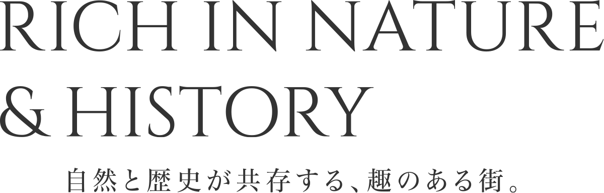 RICH IN NATURE & HISTORY 自然と歴史が共存する、趣のある街。
