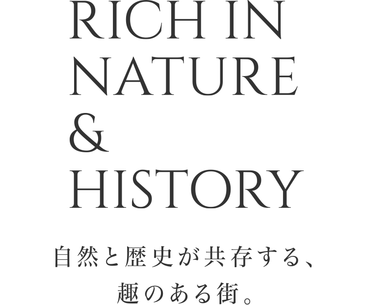 RICH IN NATURE & HISTORY 自然と歴史が共存する、趣のある街。