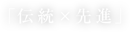 「 伝統 × 先進 」